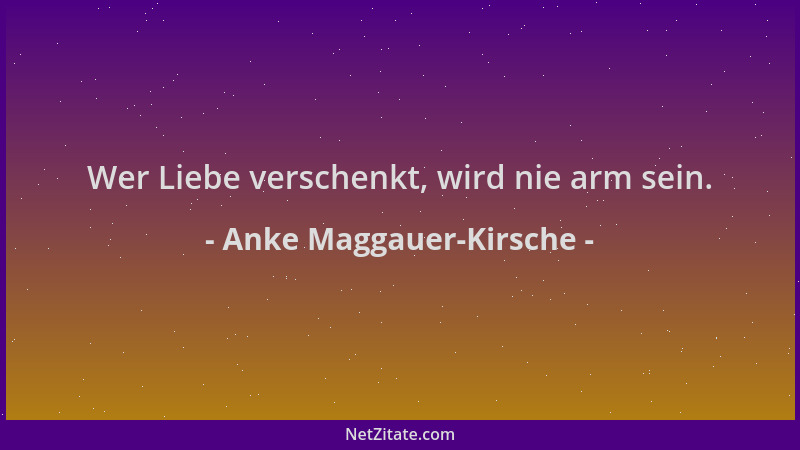 Anke Maggauer-Kirsche - Wer Liebe verschenkt, wird nie arm sein....
