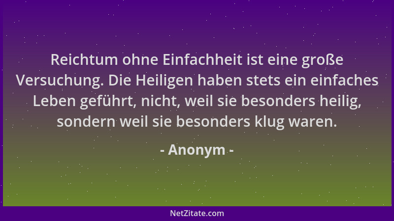 Anonym - Reichtum ohne Einfachheit ist eine große Versuchung. Die Heiligen haben stets ein einfaches Leben geführt, nicht,...