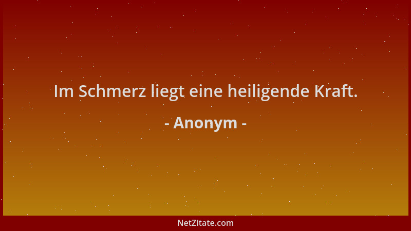 Anonym - Im Schmerz liegt eine heiligende Kraft....