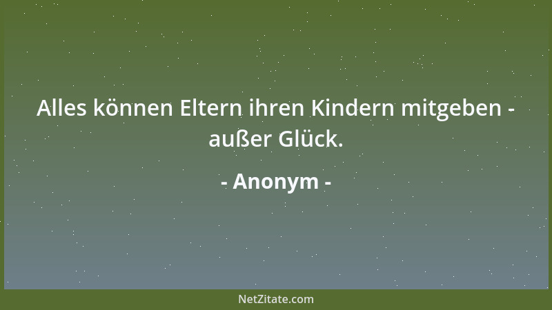 Anonym - Alles können Eltern ihren Kindern mitgeben - außer Glück....