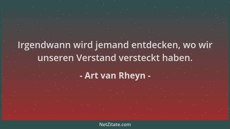 Art van Rheyn - Irgendwann wird jemand entdecken, wo wir unseren Verstand versteckt haben....