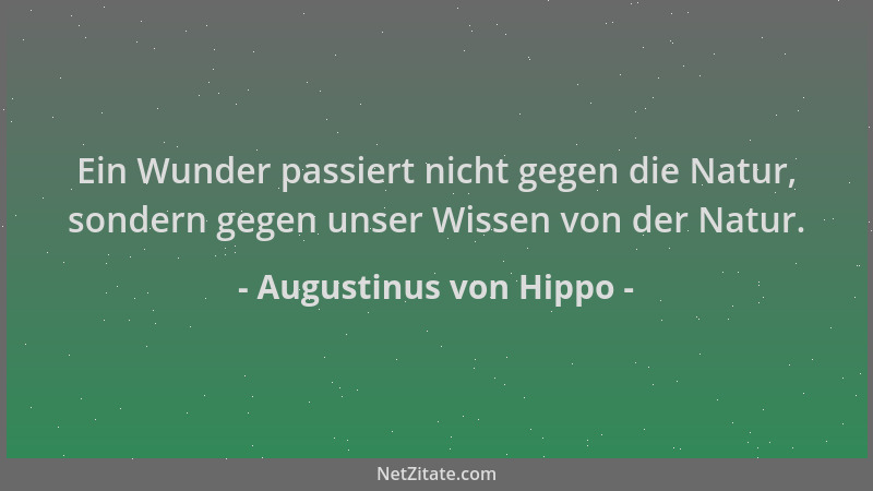 Augustinus von Hippo - Ein Wunder passiert nicht gegen die Natur, sondern gegen unser Wissen von der Natur....