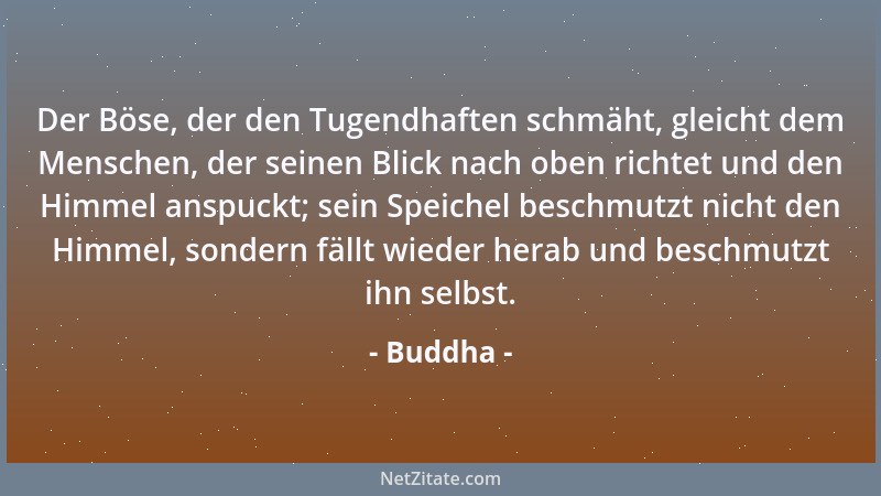 Buddha - Der Böse, der den Tugendhaften schmäht, gleicht dem Menschen, der seinen Blick nach oben richtet und den Himmel an...