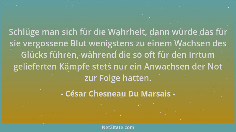 César Chesneau Du Marsais - Schlüge man sich für die Wahrheit, dann würde das für sie vergossene Blut wenigstens zu einem W...