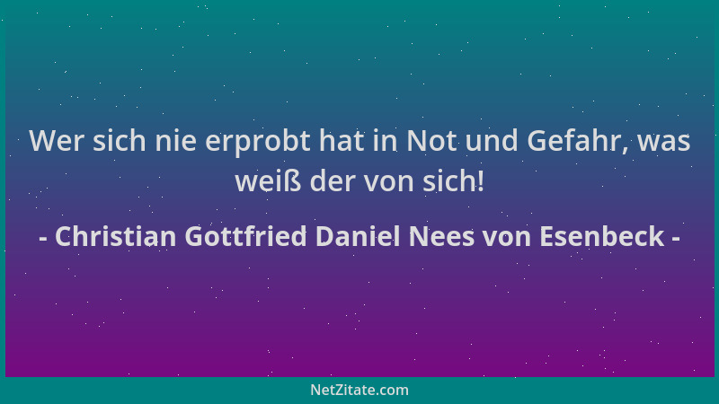 Christian Gottfried Daniel Nees von Esenbeck - Wer sich nie erprobt hat in Not und Gefahr, was weiß der von sich!...