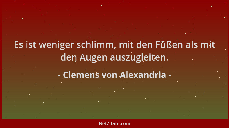 Clemens von Alexandria - Es ist weniger schlimm, mit den Füßen als mit den Augen auszugleiten....