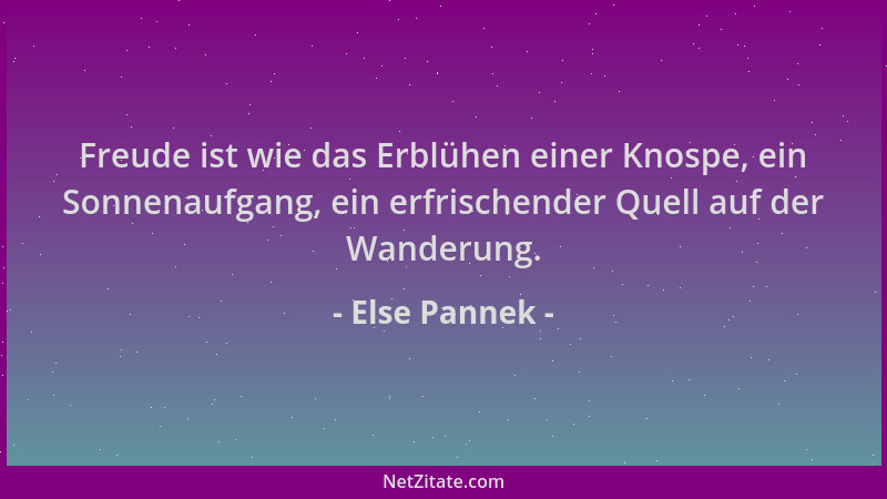 Else Pannek - Freude ist wie das Erblühen einer Knospe, ein Sonnenaufgang, ein erfrischender Quell auf der Wanderung....