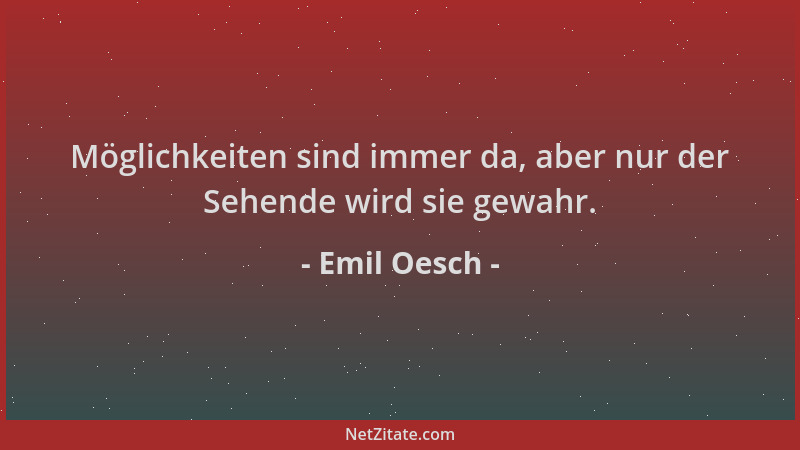 Emil Oesch - Möglichkeiten sind immer da, aber nur der Sehende wird sie gewahr....