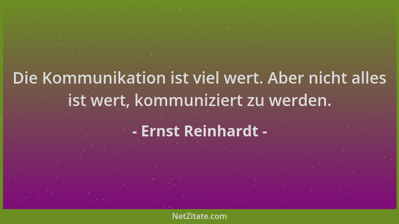 Ernst Reinhardt - Die Kommunikation ist viel wert. Aber nicht alles ist wert, kommuniziert zu werden....