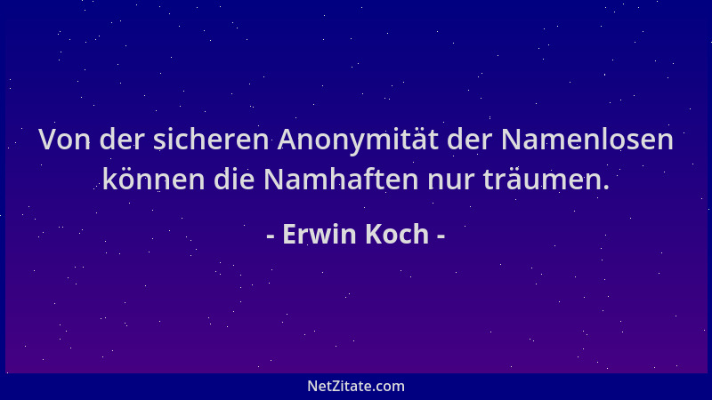 Erwin Koch - Von der sicheren Anonymität der Namenlosen können die Namhaften nur träumen....