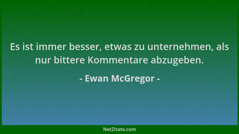 Ewan McGregor - Es ist immer besser, etwas zu unternehmen, als nur bittere Kommentare abzugeben....
