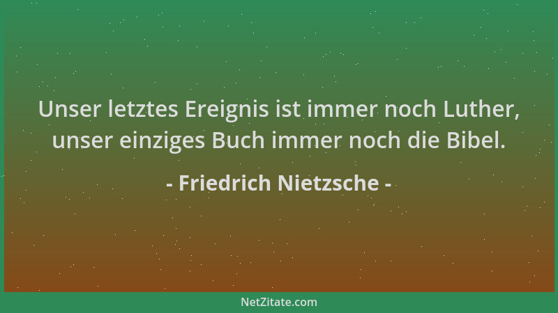 Friedrich Nietzsche - Unser letztes Ereignis ist immer noch Luther, unser einziges Buch immer noch die Bibel....