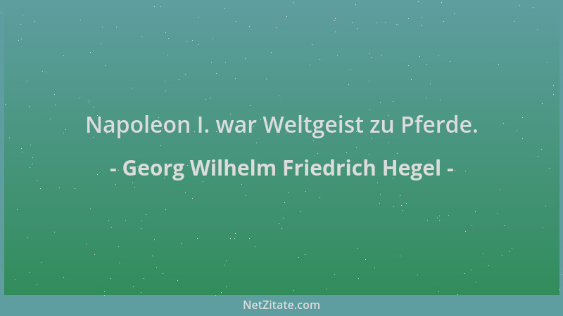 Georg Wilhelm Friedrich Hegel - Napoleon I. war Weltgeist zu Pferde....