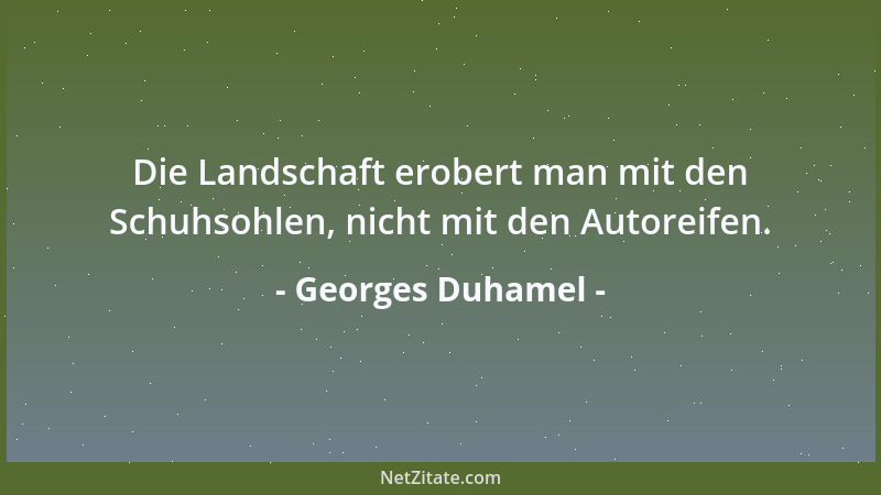 Georges Duhamel - Die Landschaft erobert man mit den Schuhsohlen, nicht mit den Autoreifen....