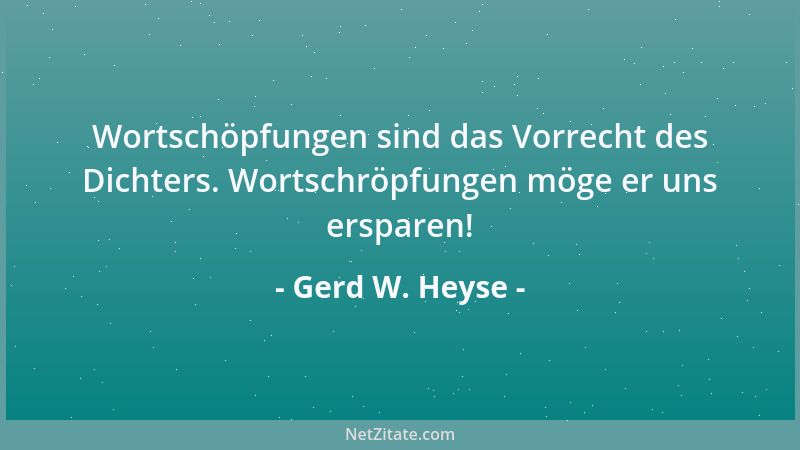 Gerd W. Heyse - Wortschöpfungen sind das Vorrecht des Dichters. Wortschröpfungen möge er uns ersparen!...