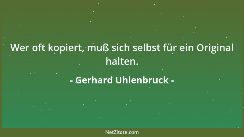 Gerhard Uhlenbruck - Wer oft kopiert, muß sich selbst für ein Original halten....