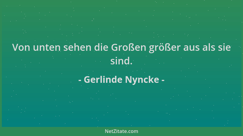 Gerlinde Nyncke - Von unten sehen die Großen größer aus als sie sind....