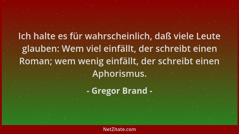 Gregor Brand - Ich halte es für wahrscheinlich, daß viele Leute glauben: Wem viel einfällt, der schreibt einen Roman; wem w...