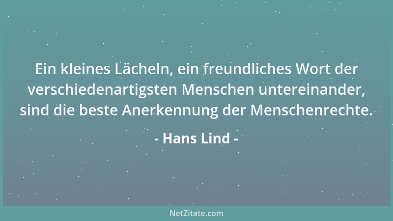 Hans Lind - Ein kleines Lächeln, ein freundliches Wort der verschiedenartigsten Menschen untereinander, sind die beste Aner...