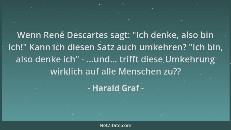 Harald Graf - Wenn René Descartes sagt: "Ich denke, also bin ich! " Kann ich diesen Satz auch umkehren? "Ich bin, also denke...