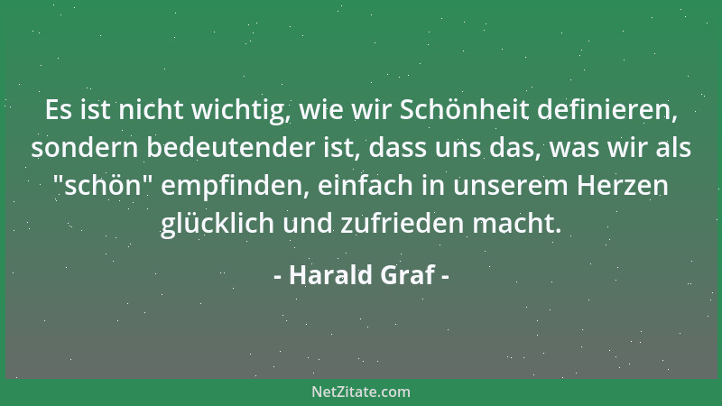Harald Graf - Es ist nicht wichtig, wie wir Schönheit definieren, sondern bedeutender ist, dass uns das, was wir als  "schön...