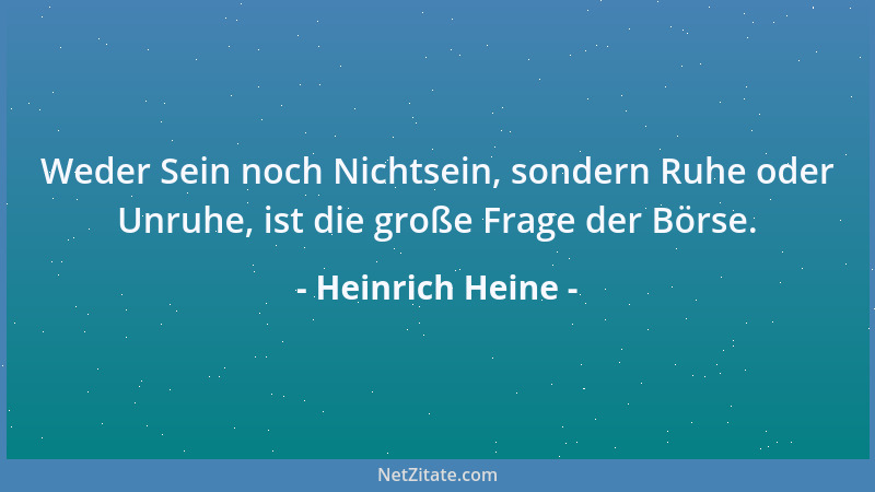 Heinrich Heine - Weder Sein noch Nichtsein, sondern Ruhe oder Unruhe, ist die große Frage der Börse....