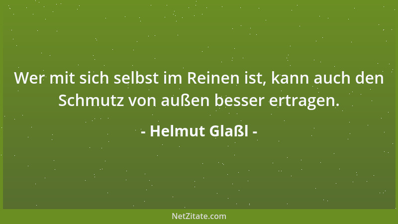 Helmut Glaßl - Wer mit sich selbst im Reinen ist, kann auch den Schmutz von außen besser ertragen....