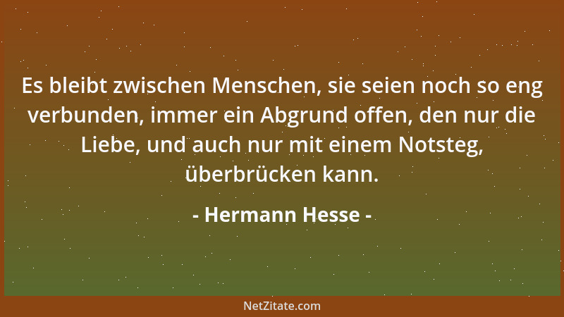 Hermann Hesse - Es bleibt zwischen Menschen, sie seien noch so eng verbunden, immer ein Abgrund offen, den nur die Liebe, u...