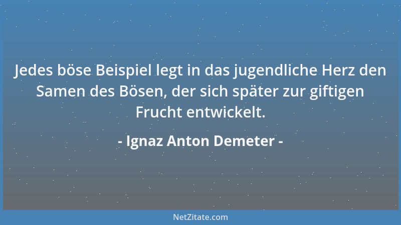 Ignaz Anton Demeter - Jedes böse Beispiel legt in das jugendliche Herz den Samen des Bösen, der sich später zur giftigen Fr...