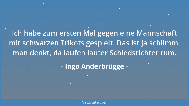 Ingo Anderbrügge - Ich habe zum ersten Mal gegen eine Mannschaft mit schwarzen Trikots gespielt. Das ist ja schlimm, man de...