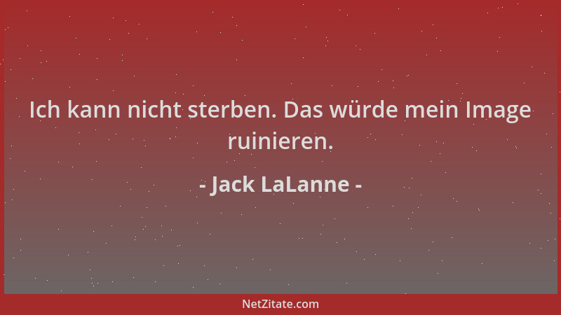 Jack LaLanne - Ich kann nicht sterben. Das würde mein Image ruinieren....