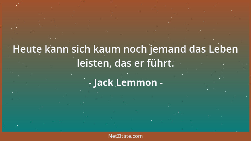 Jack Lemmon - Heute kann sich kaum noch jemand das Leben leisten, das er führt....