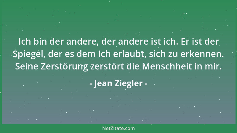 Jean Ziegler - Ich bin der andere, der andere ist ich. Er ist der Spiegel, der es dem Ich erlaubt, sich zu erkennen. Seine...