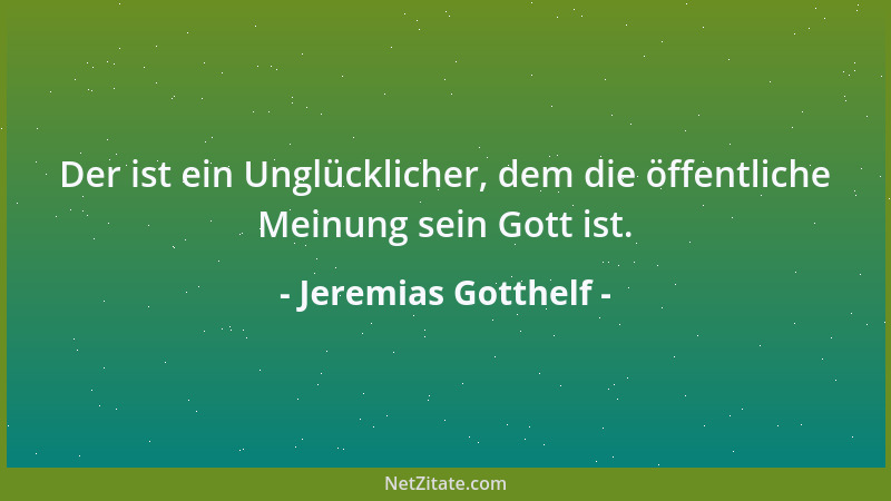 Jeremias Gotthelf - Der ist ein Unglücklicher, dem die öffentliche Meinung sein Gott ist....