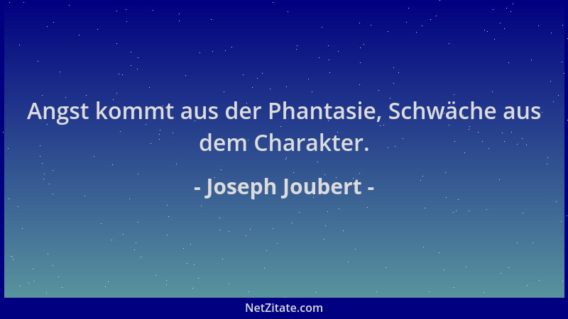 Joseph Joubert - Angst kommt aus der Phantasie, Schwäche aus dem Charakter....