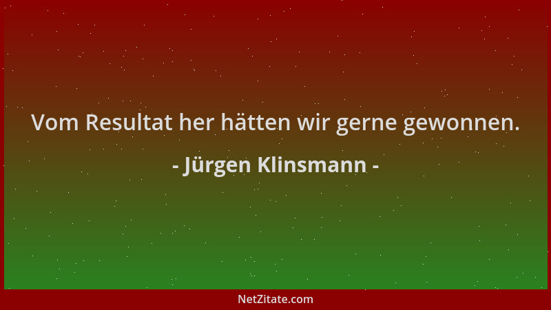 Jürgen Klinsmann - Vom Resultat her hätten wir gerne gewonnen....