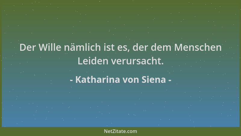 Katharina von Siena - Der Wille nämlich ist es, der dem Menschen Leiden verursacht....