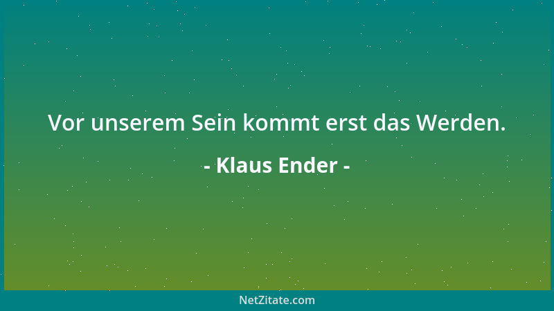 Klaus Ender - Vor unserem Sein kommt erst das Werden....