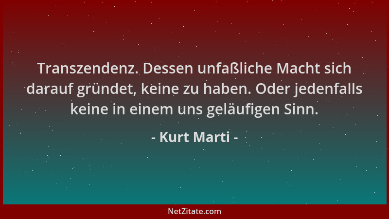 Kurt Marti - Transzendenz. Dessen unfaßliche Macht sich darauf gründet, keine zu haben. Oder jedenfalls keine in einem uns...