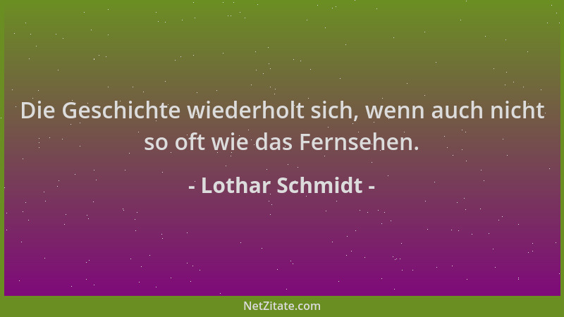 Lothar Schmidt - Die Geschichte wiederholt sich, wenn auch nicht so oft wie das Fernsehen....