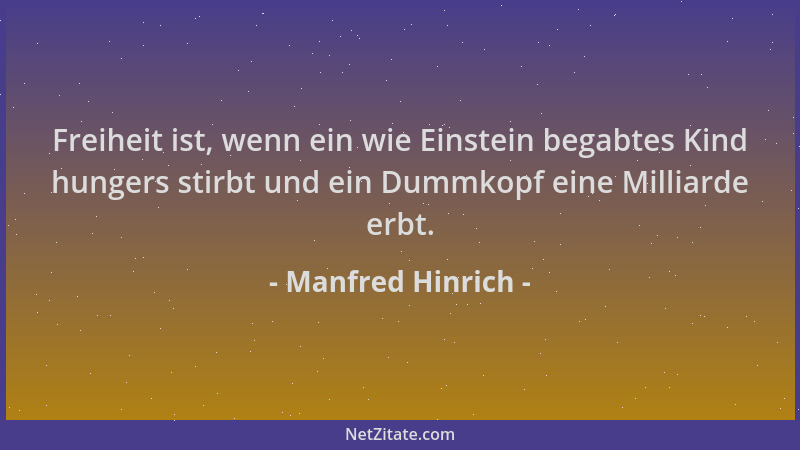 Manfred Hinrich - Freiheit ist, wenn ein wie Einstein begabtes Kind hungers stirbt und ein Dummkopf eine Milliarde erbt....