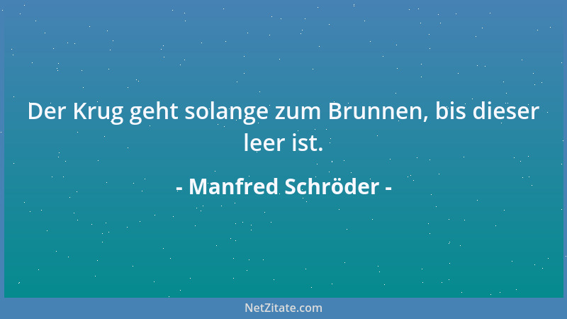 Manfred Schröder - Der Krug geht solange zum Brunnen, bis dieser leer ist....