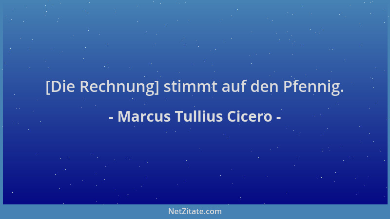Marcus Tullius Cicero - [Die Rechnung] stimmt auf den Pfennig....