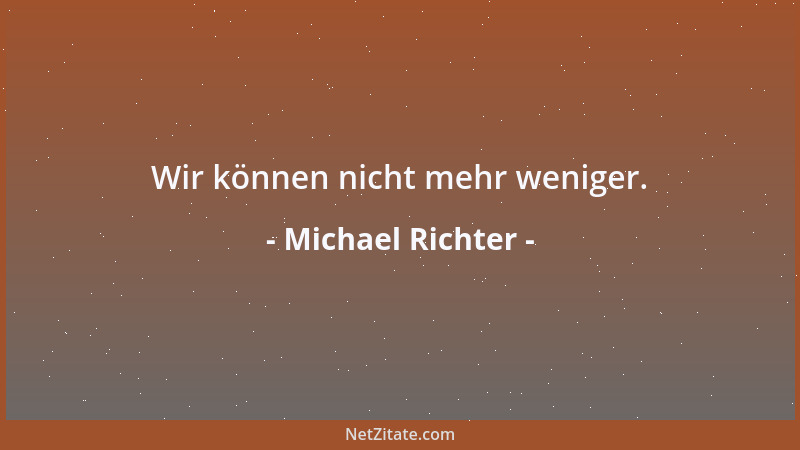 Michael Richter - Wir können nicht mehr weniger....