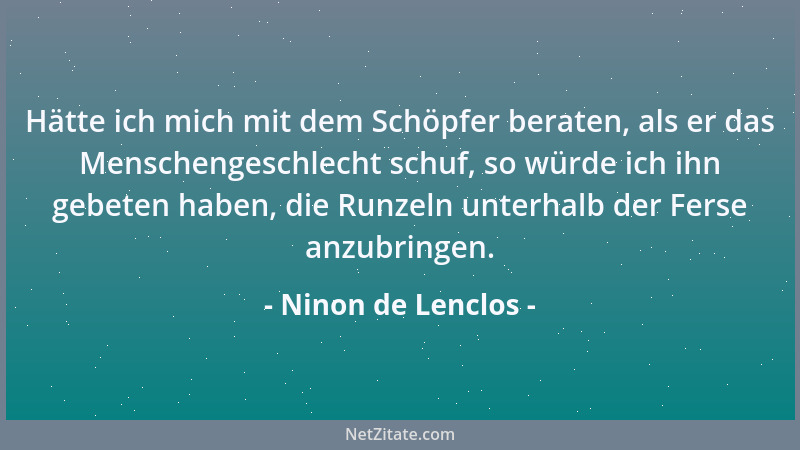 Ninon de Lenclos - Hätte ich mich mit dem Schöpfer beraten, als er das Menschengeschlecht schuf, so würde ich ihn gebeten h...