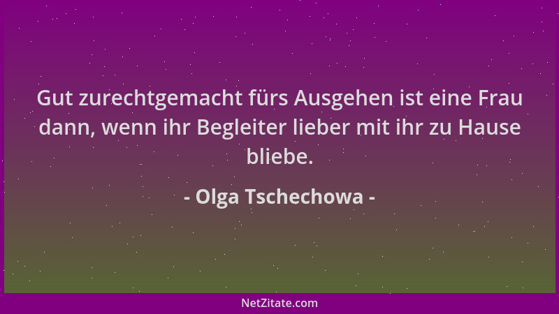 Olga Tschechowa - Gut zurechtgemacht fürs Ausgehen ist eine Frau dann, wenn ihr Begleiter lieber mit ihr zu Hause bliebe....