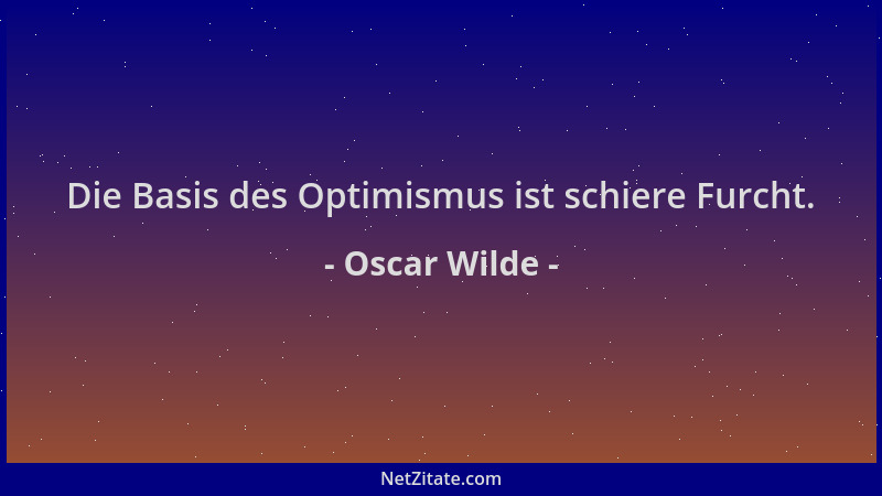 Oscar Wilde - Die Basis des Optimismus ist schiere Furcht....