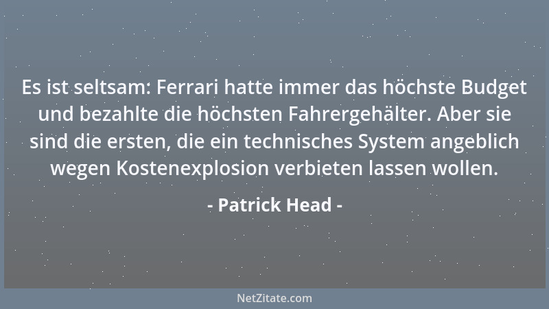 Patrick Head - Es ist seltsam: Ferrari hatte immer das höchste Budget und bezahlte die höchsten Fahrergehälter. Aber sie si...