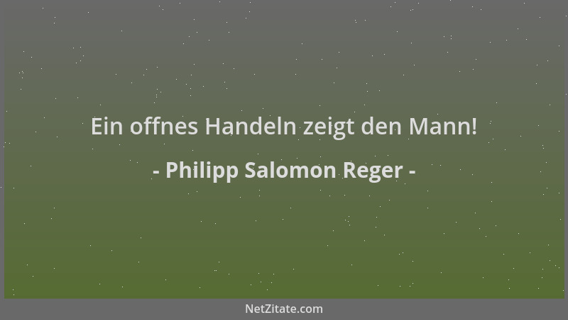 Philipp Salomon Reger - Ein offnes Handeln zeigt den Mann!...