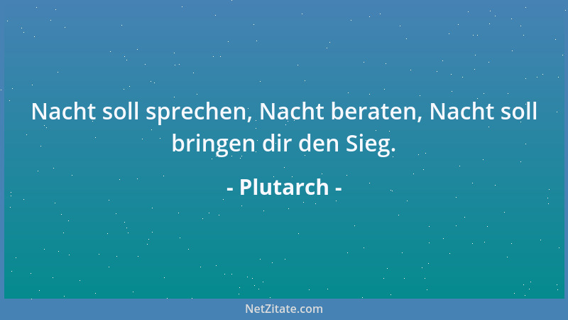 Plutarch - Nacht soll sprechen, Nacht beraten, Nacht soll bringen dir den Sieg....